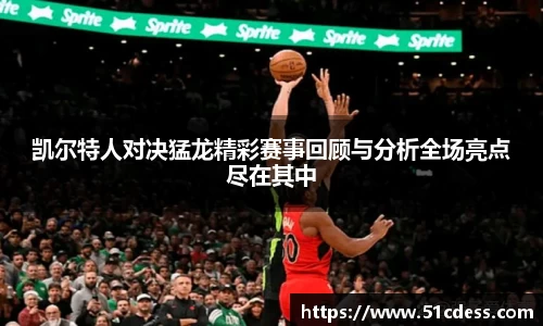 凯尔特人对决猛龙精彩赛事回顾与分析全场亮点尽在其中